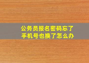 公务员报名密码忘了 手机号也换了怎么办